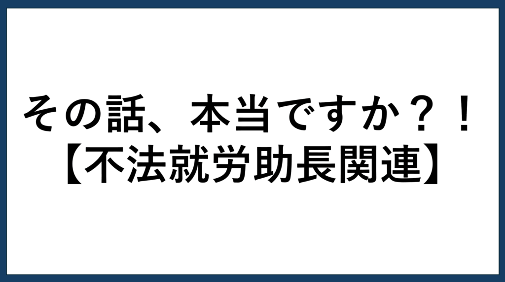 その話、本当ですか！？【不法就労助長関連】